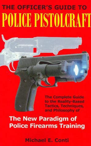 The Officer's Guide to Police Pistolcraft: The Complete Guide to the Reality-Based Tactics, Techniques, and Philosophy of the New Paradigm of Police Firearms Training