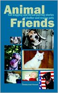 Animal Friends: Tail Wagging and Throat Purring Stories of Shelter and Rescue Pets