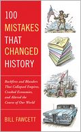100 Mistakes that Changed History: Backfires and Blunders That Collapsed Empires, Crashed Economies, and Altered the Course of Our World