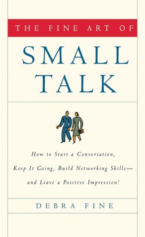 The Fine Art of Small Talk: How to Start a Conversation, Keep It Going, Build Networking Skills -- and Leave a Positive Impression