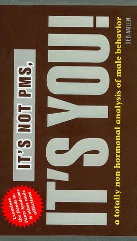 It's Not PMS, It's You!