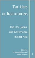 The Uses of Institutions: The U. S. , Japan, and Governance in East Asia