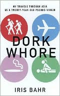 Dork Whore: My Travels through Asia as a Twenty-Year-Old Pseudo-Virgin