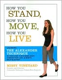 How You Stand, How You Move, How You Live: Learning the Alexander Technique to Explore Your Mind-Body Connection and Achieve Self-Mastery