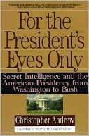 For the President's Eyes Only: Secret Intelligence and the American Presidency from Washington to Bush
