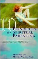 10 Principles for Spiritual Parenting: Nurturing Your Child's Soul