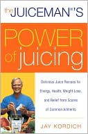 Juiceman's Power of Juicing: Delicious Juice Recipes for Energy, Health, Weight Loss, and Relief from Scores of Common Ailments