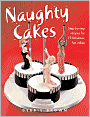 Naughty Cakes: Step-by-Step Recipes for 19 Fabulous, Fun Cakes