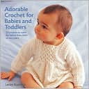 Adorable Crochet for Babies and Toddlers: 22 Projects to Make for Babies from Birth to Two Years