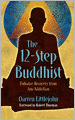 The 12-Step Buddhist: Enhance Recovery from Any Addiction