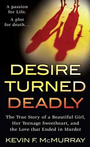 Desire Turned Deadly: The True Story of a Beautiful Girl, Her Teenage Sweetheart, and the Love That Ended in Murder