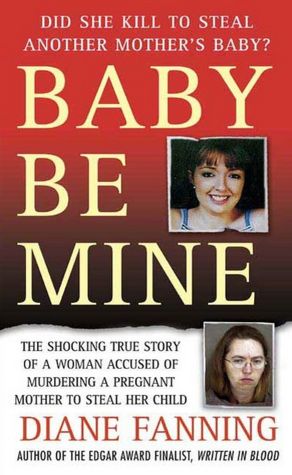 Baby Be Mine: The Shocking True Story of a Woman Who Murdered a Pregnant Mother to Steal Her Child