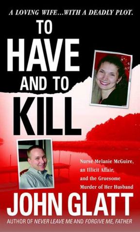 To Have and To Kill: Nurse Melanie McGuire, an Illicit Affair, and the Gruesome Murder of Her Husband