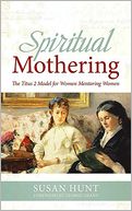 Spiritual Mothering: The Titus 2 Model for Women Mentoring Women