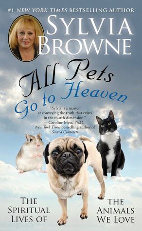 All Pets Go To Heaven: The Spiritual Lives of the Animals We Love