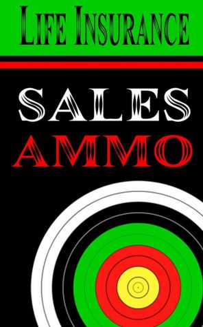 Life Insurance Sales Ammo: What to Say in Every Life Insurance Sales Situation
