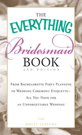 The Everything Bridesmaid Book: From bachelorette party planning to wedding ceremony etiquette - all you need for an unforgettable wedding