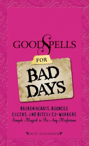 Good Spells for Bad Days: Broken Hearts, Bounced Checks, and Bitchy Co-Workers - Simple Magick to Fix Any Misfortune
