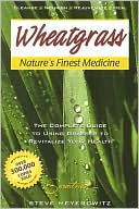 Wheatgrass Nature's Finest Medicine: The Complete Guide to Using Grasses to Revitalize Your Health