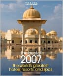 Travel and Leisure's The Best of 2007: The Year's Greatest Hotels, Resorts, and Spas