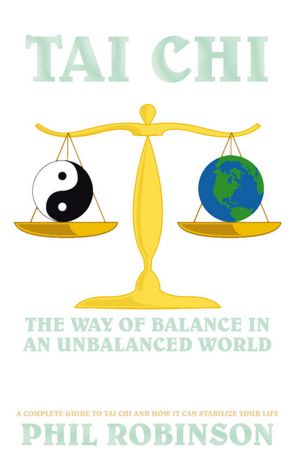 Tai Chi: The Way Of Balance In An Unbalanced World: A Complete Guide To Tai Chi And How It Can Stabilize You Life