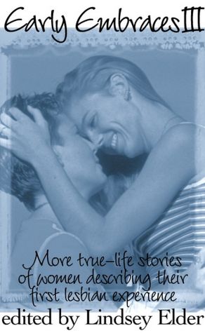 Early Embraces III: More True-Life Stories of Women Describing Their First Lesbian Experience