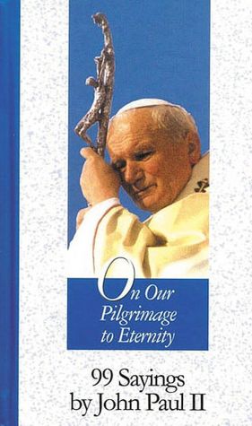 On Our Pilgrimage to Eternity: 99 Sayings by John Paul Ii
