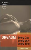 download Orgasm Every Day Every Way Every Time : A Woman's Guide to Sexual Pleasure book