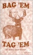 Bag 'EM and Tag 'EM: A deer huner's how-to book and recipes, too! A light-hearted book as macho as tire-kickin' and bar-fightin'.