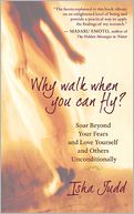 Why Walk When You Can Fly: Soar Beyond Your Fears and Love Yourself and Others Unconditionally