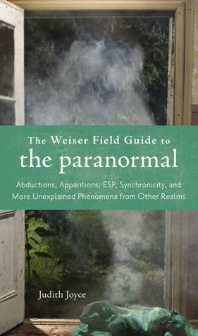 Weiser Field Guide to the Paranormal: The Apparitions, ESP, Synchronicity, and More Unexplained Phenomena from Other Realms