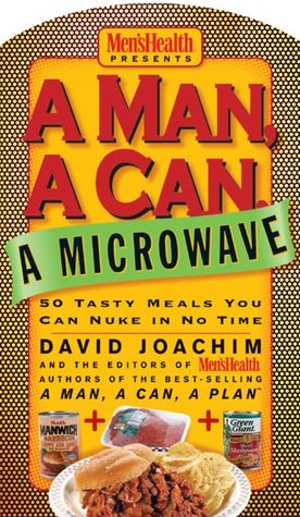 Man, a Can, a Microwave: 50 Tasty Meals You Can Nuke in No Time