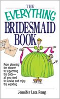 Everything Bridesmaid: From Planning the Shower to Supporting the Bride, All You Need to Survive and Enjoy the Wedding