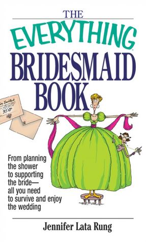 Everything Bridesmaid: From Planning the Shower to Supporting the Bride, All You Need to Survive and Enjoy the Wedding