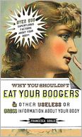 Why You Shouldn't Eat Your Boogers and Other Useless or Gross Informatio: Information About Your Body