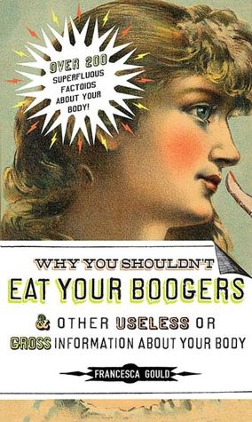 Why You Shouldn't Eat Your Boogers and Other Useless or Gross Informatio: Information About Your Body