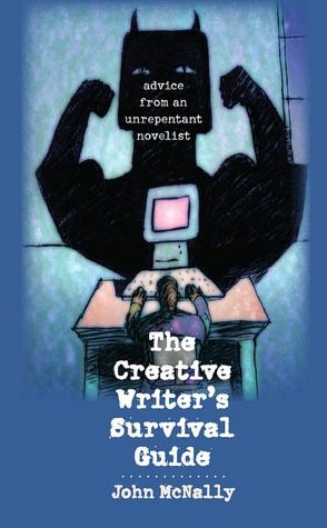 The Creative Writer's Survival Guide: Advice from an Unrepentant Novelist