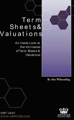 Term Sheets and Valuations: A Line by Line Look at the Intricacies of Term Sheets and Valuations
