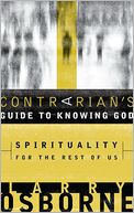 A Contrarian's Guide to Knowing God: Spirituality for the Rest of Us
