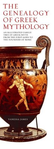 The Genealogy of Greek Mythology: An Illustrated Family Tree of Greek Mythology from the First Gods to the Founders of Rome