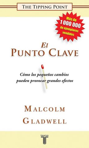 El punto clave: Cómo los pequeños cambios pueden provocar grandes efectos (The Tipping Point: How Little Things Can Make a Big Difference)