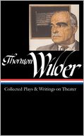 Thornton Wilder: Collected Plays and Writings on Theater