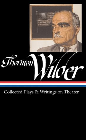 Thornton Wilder: Collected Plays and Writings on Theater
