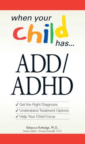 When Your Child Has . . . ADD/ADHD: Bullets: *Get the Right Diagnosis *Understand Treatment Options *Help Your Child Focus