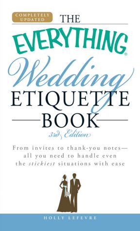 The Everything Wedding Etiquette Book: From invites to thank you notes - All you need to handle even the stickiest situations with ease