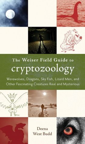 The Weiser Field Guide to Cryptozoology: Werewolves, Dragons, Sky Fish, Lizard Men, and Other Fascinating Creatures Real and Mysterious