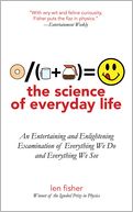 The Science of Everyday Life: An Entertaining and Enlightening Examination of Everything We Do and Everything We See