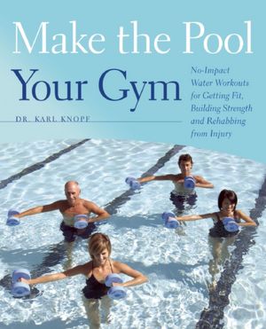Make the Pool Your Gym: No-Impact Water Workouts for Getting Fit, Building Strength and Rehabbing from Injury