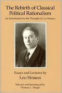 Rebirth of Classical Political Rationalism: An Introduction to the Thought of Leo Strauss : Essays and Lectures