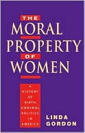 The Moral Property of Women: A History of Birth Control Politics in America